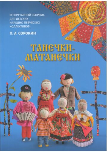 «Танечки-Матанечки» Русские имена в песенном фольклоре» репертуарно-методическое пособие  для детских народно-певческих коллективов П.А. Сорокин